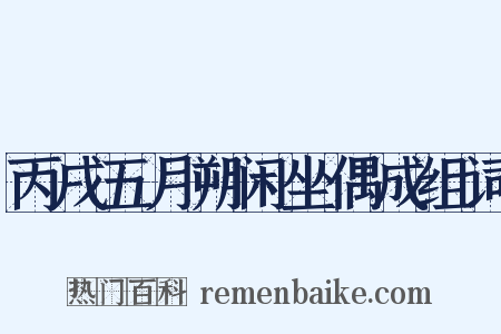 丙戌五月朔闲坐偶成组词是什么意思的图片